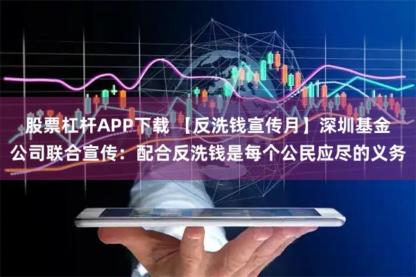 股票杠杆APP下载 【反洗钱宣传月】深圳基金公司联合宣传：配合反洗钱是每个公民应尽的义务