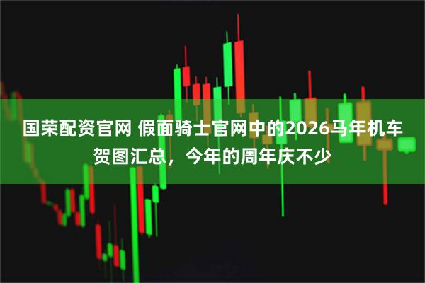 国荣配资官网 假面骑士官网中的2026马年机车贺图汇总，今年的周年庆不少