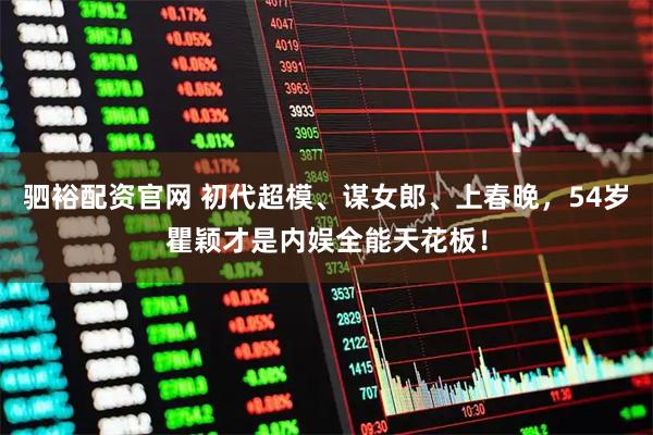 驷裕配资官网 初代超模、谋女郎、上春晚，54岁瞿颖才是内娱全能天花板！