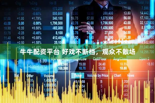 牛牛配资平台 好戏不断档，观众不散场